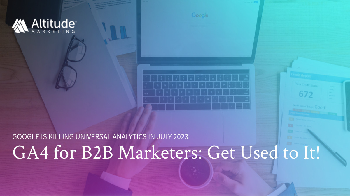 Google Analytics 4 for B2B Marketers: UA Is Gone! [Updated for July 2023]