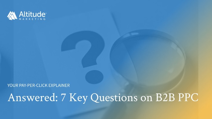 B2B PPC: 7 Questions B2B Companies Ask About Paid Search