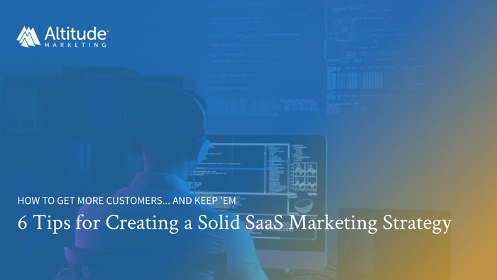 how to get more customers... and keep 'em. 6 tips for creating a solid SaaS marketing strategy